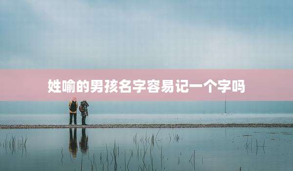 姓喻的男孩名字容易记一个字吗