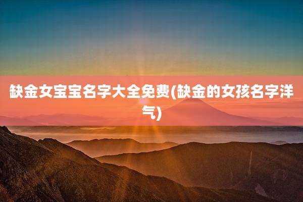 缺金女宝宝名字大全免费(缺金的女孩名字洋气)