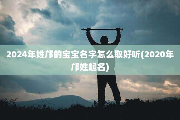 2024年姓邝的宝宝名字怎么取好听(2020年邝姓起名)