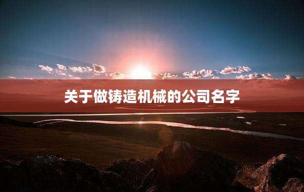关于做铸造机械的公司名字