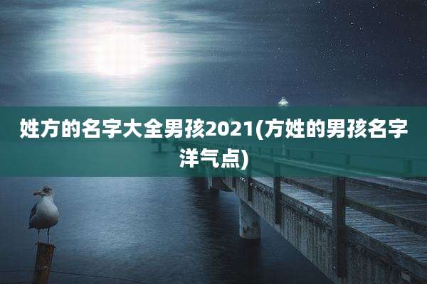 姓方的名字大全男孩2021(方姓的男孩名字洋气点)