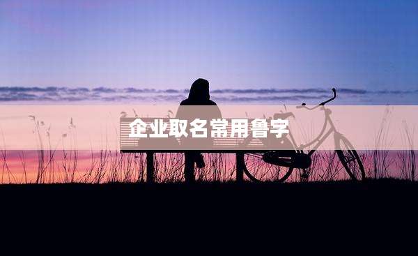 企业取名常用鲁字