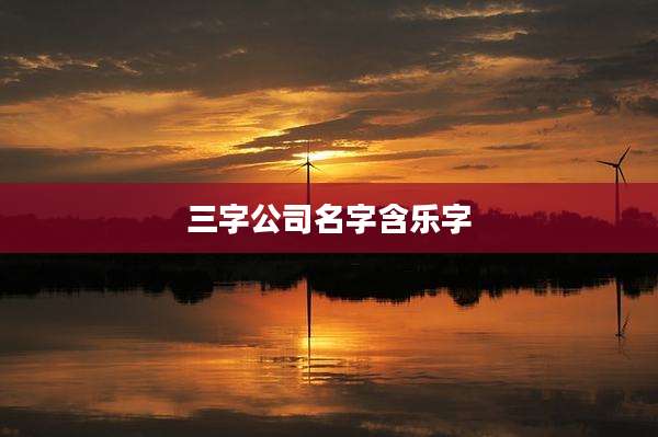 三字公司名字含乐字