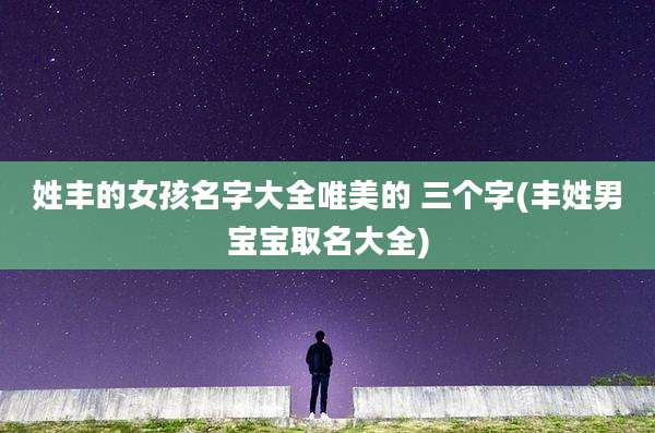姓丰的女孩名字大全唯美的 三个字(丰姓男宝宝取名大全)