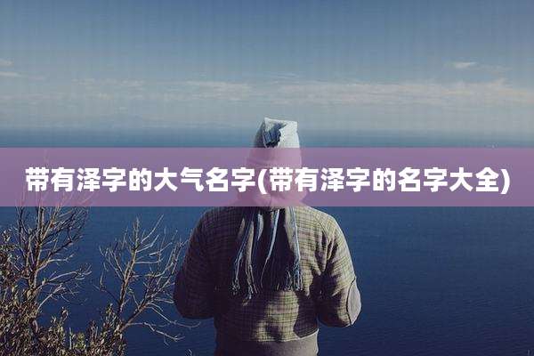 带有泽字的大气名字(带有泽字的名字大全)
