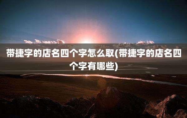 带捷字的店名四个字怎么取(带捷字的店名四个字有哪些)