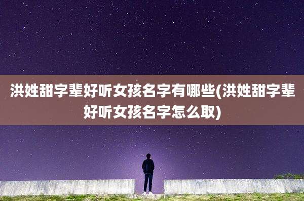 洪姓甜字辈好听女孩名字有哪些(洪姓甜字辈好听女孩名字怎么取)