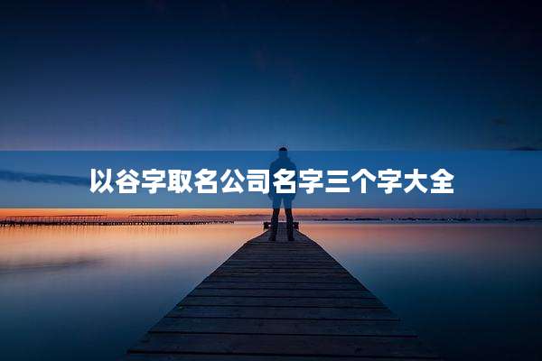 以谷字取名公司名字三个字大全