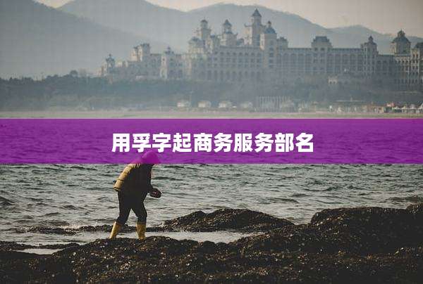 用孚字起商务服务部名