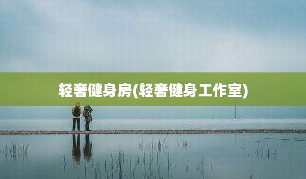 轻奢健身房(轻奢健身工作室)