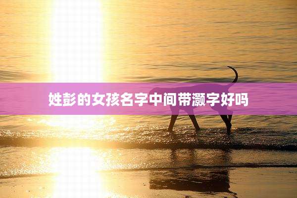 姓彭的女孩名字中间带灏字好吗