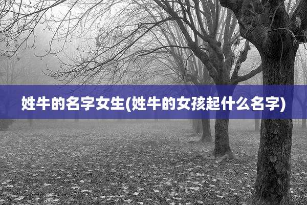 姓牛的名字女生(姓牛的女孩起什么名字)