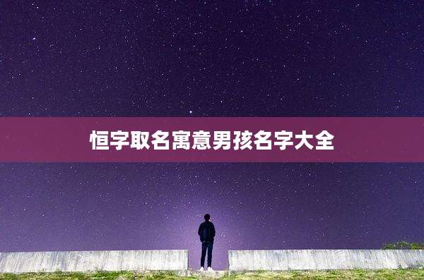 恒字取名寓意男孩名字大全