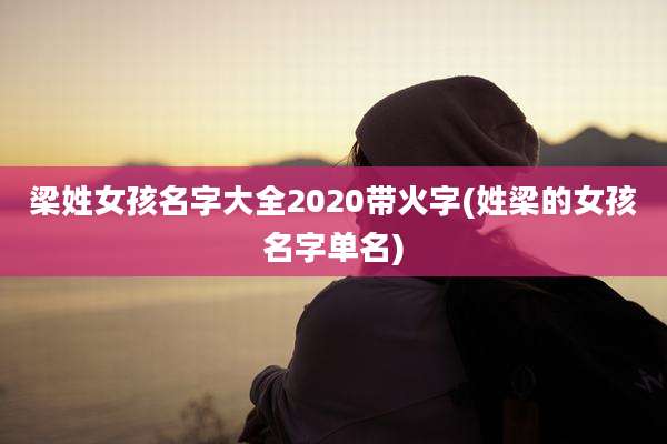 梁姓女孩名字大全2020带火字(姓梁的女孩名字单名)