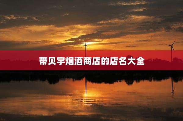 带贝字烟酒商店的店名大全