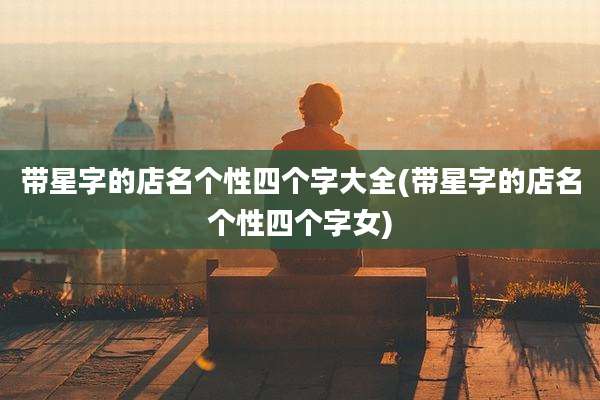 带星字的店名个性四个字大全(带星字的店名个性四个字女)