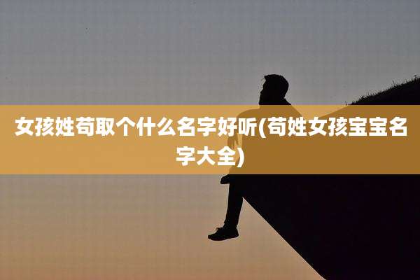 女孩姓苟取个什么名字好听(苟姓女孩宝宝名字大全)