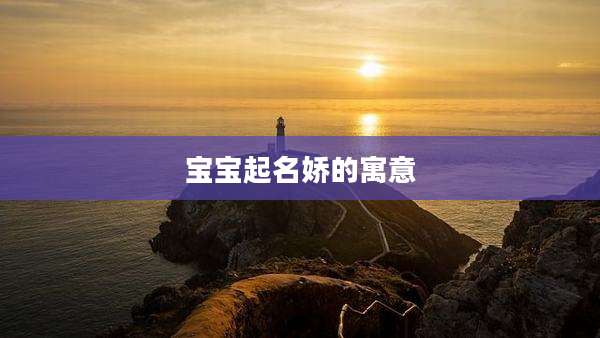 宝宝起名娇的寓意