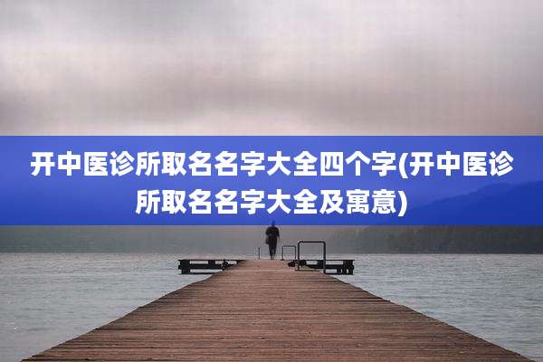 开中医诊所取名名字大全四个字(开中医诊所取名名字大全及寓意)