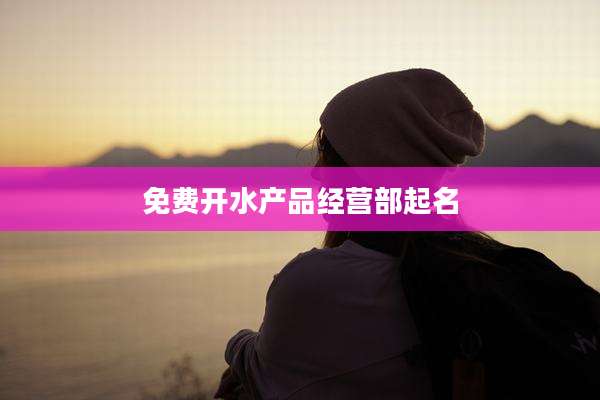 免费开水产品经营部起名