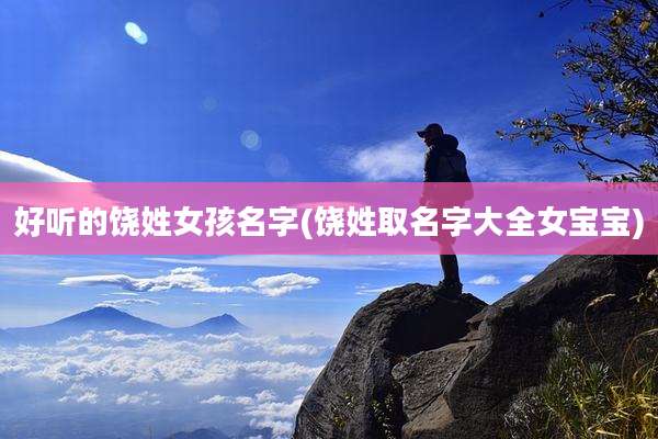 好听的饶姓女孩名字(饶姓取名字大全女宝宝)