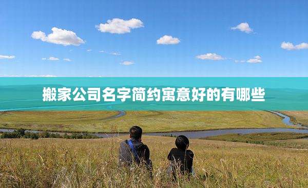 搬家公司名字简约寓意好的有哪些