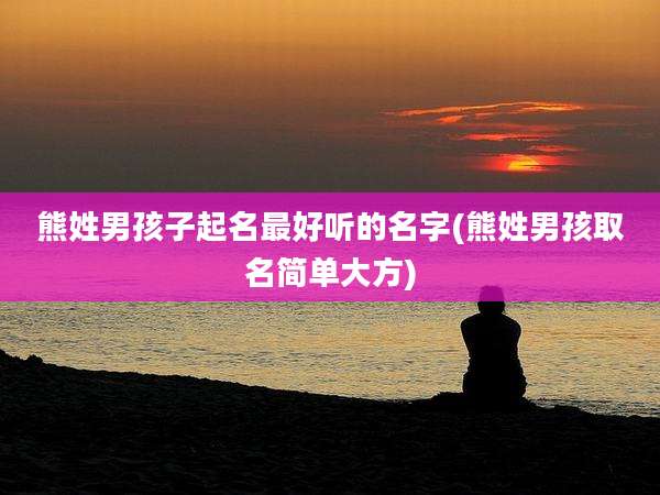 熊姓男孩子起名最好听的名字(熊姓男孩取名简单大方)