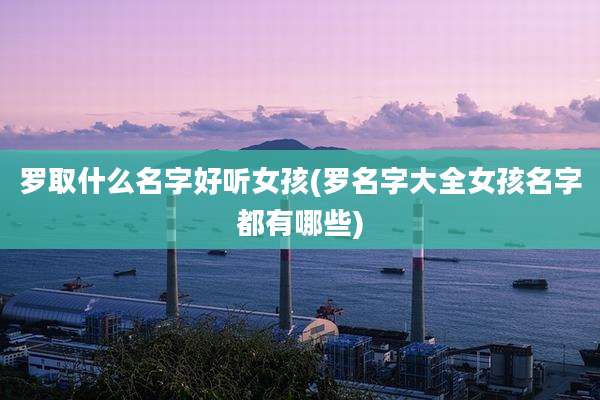 罗取什么名字好听女孩(罗名字大全女孩名字都有哪些)