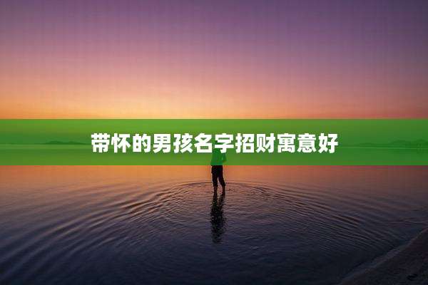 带怀的男孩名字招财寓意好