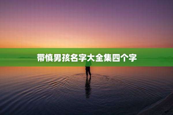 带慎男孩名字大全集四个字