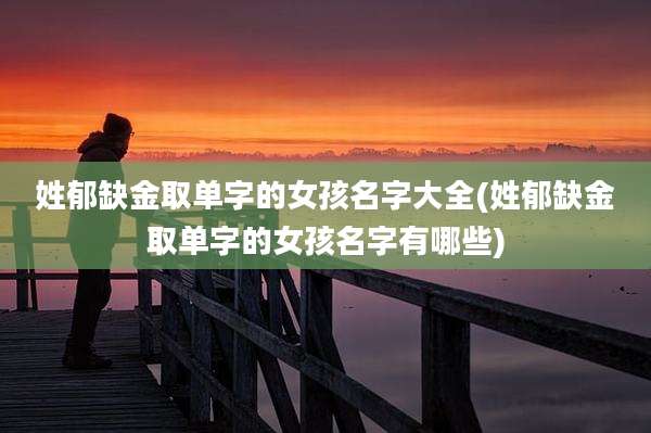 姓郁缺金取单字的女孩名字大全(姓郁缺金取单字的女孩名字有哪些)