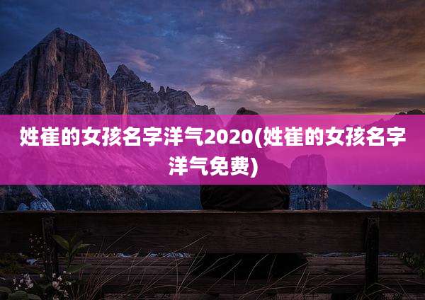 姓崔的女孩名字洋气2020(姓崔的女孩名字洋气免费)