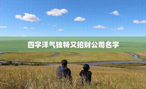 四字洋气独特又招财公司名字