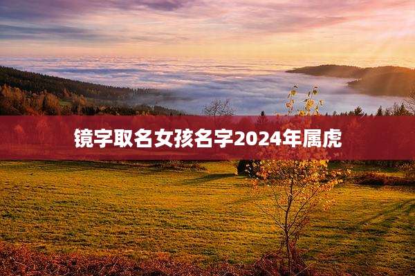 镜字取名女孩名字2024年属虎