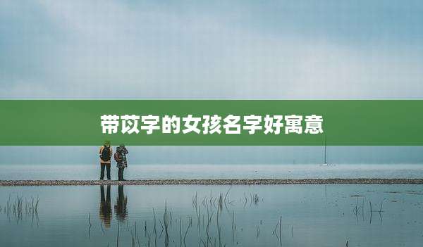 带苡字的女孩名字好寓意