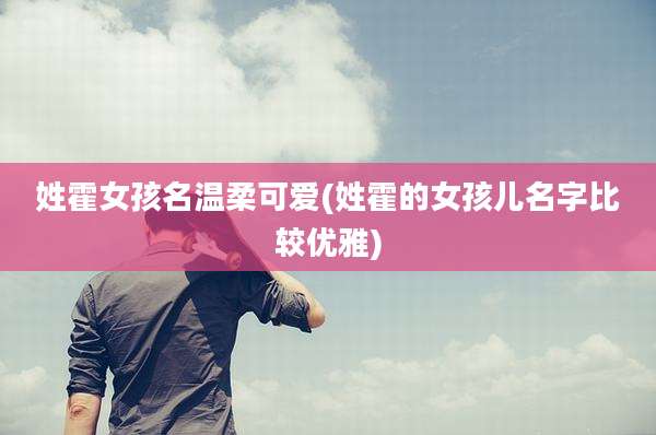 姓霍女孩名温柔可爱(姓霍的女孩儿名字比较优雅)