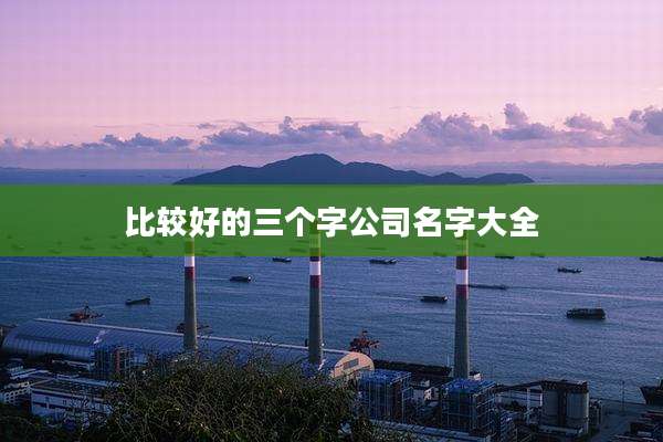 比较好的三个字公司名字大全