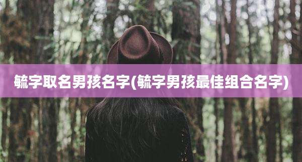 毓字取名男孩名字(毓字男孩最佳组合名字)