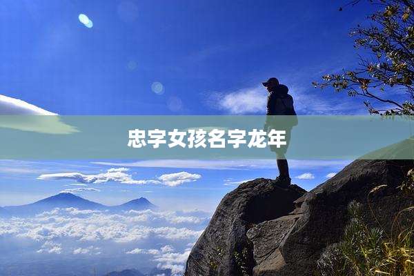 忠字女孩名字龙年