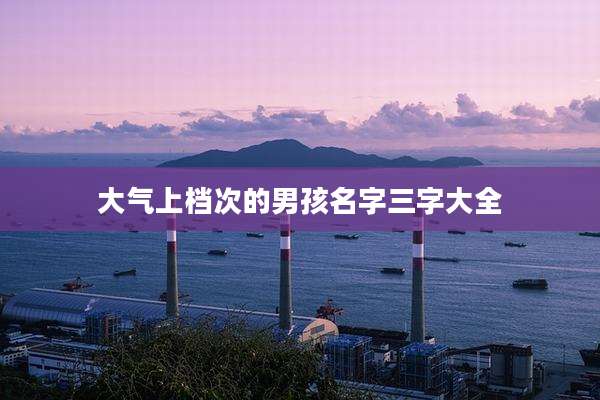 大气上档次的男孩名字三字大全
