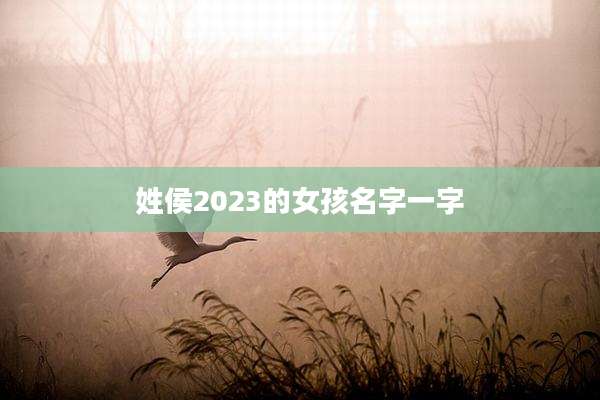 姓侯2023的女孩名字一字