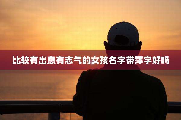 比较有出息有志气的女孩名字带萍字好吗