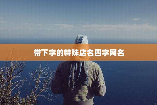 带下字的特殊店名四字网名