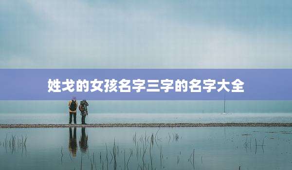 姓戈的女孩名字三字的名字大全
