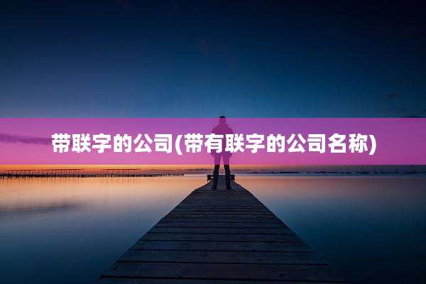 带联字的公司(带有联字的公司名称)