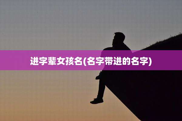 进字辈女孩名(名字带进的名字)