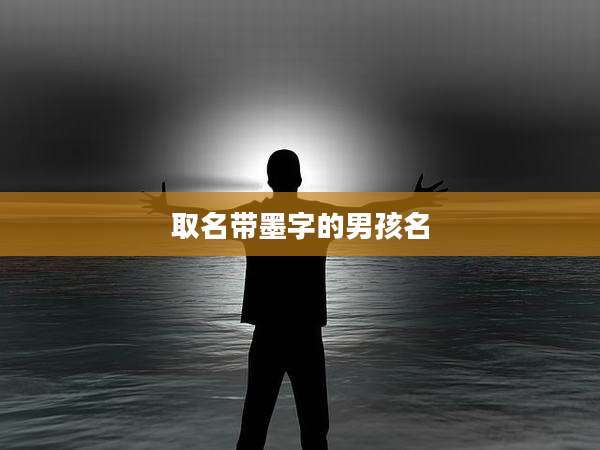 取名带墨字的男孩名