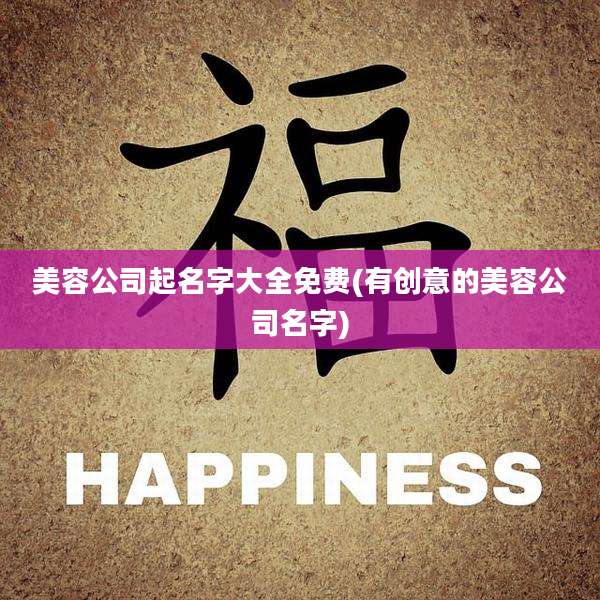 美容公司起名字大全免费(有创意的美容公司名字)