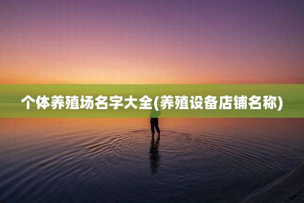 个体养殖场名字大全(养殖设备店铺名称)