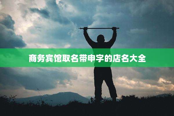 商务宾馆取名带申字的店名大全